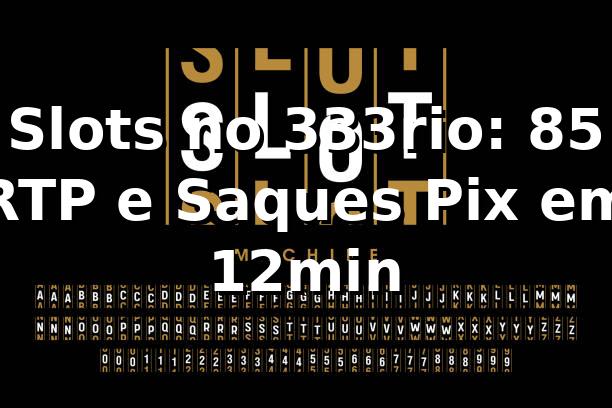 Slots no 333rio: 85% RTP e Saques Pix em 12min 📊